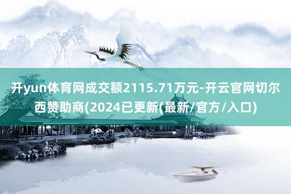 开yun体育网成交额2115.71万元-开云官网切尔西赞助商(2024已更新(最新/官方/入口)