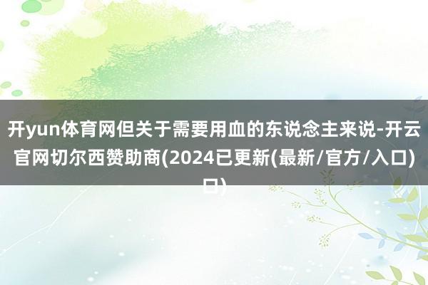 开yun体育网但关于需要用血的东说念主来说-开云官网切尔西赞助商(2024已更新(最新/官方/入口)