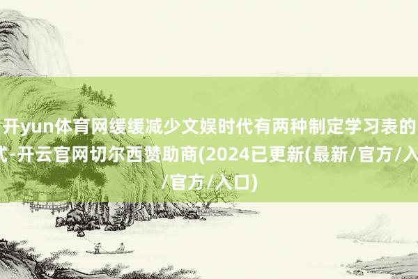 开yun体育网缓缓减少文娱时代有两种制定学习表的方式-开云官网切尔西赞助商(2024已更新(最新/官方/入口)