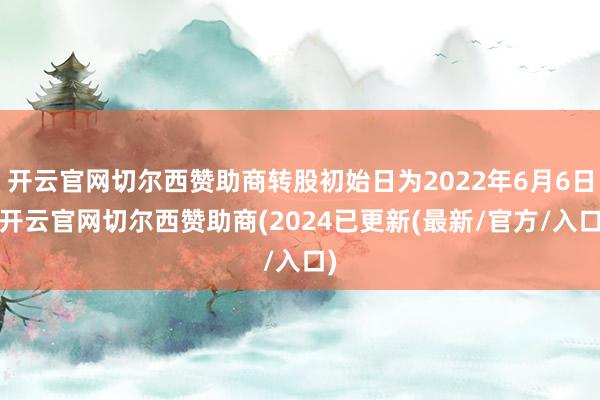 开云官网切尔西赞助商转股初始日为2022年6月6日-开云官网切尔西赞助商(2024已更新(最新/官方/入口)