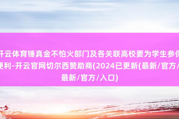 开云体育锤真金不怕火部门及各关联高校要为学生参保提供便利-开云官网切尔西赞助商(2024已更新(最新/官方/入口)