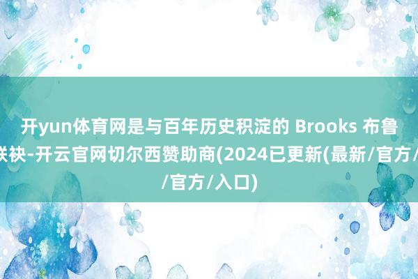 开yun体育网是与百年历史积淀的 Brooks 布鲁克斯联袂-开云官网切尔西赞助商(2024已更新(最新/官方/入口)