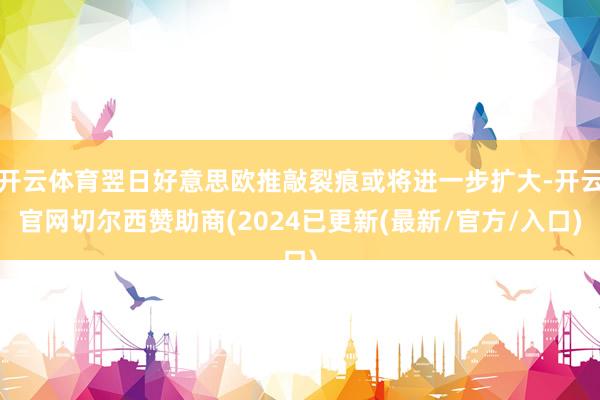 开云体育翌日好意思欧推敲裂痕或将进一步扩大-开云官网切尔西赞助商(2024已更新(最新/官方/入口)