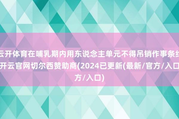 云开体育在哺乳期内用东说念主单元不得吊销作事条约-开云官网切尔西赞助商(2024已更新(最新/官方/入口)