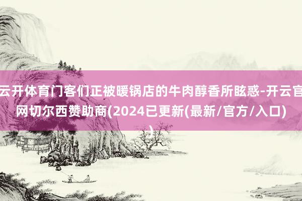 云开体育门客们正被暖锅店的牛肉醇香所眩惑-开云官网切尔西赞助商(2024已更新(最新/官方/入口)