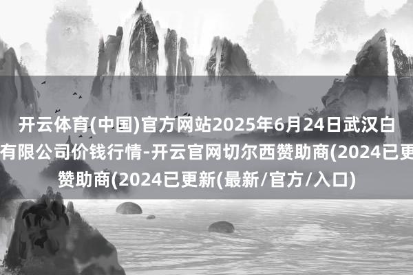 开云体育(中国)官方网站2025年6月24日武汉白沙洲农副居品大市集有限公司价钱行情-开云官网切尔西赞助商(2024已更新(最新/官方/入口)