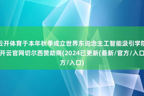 云开体育于本年秋季成立世界东说念主工智能汲引学院-开云官网切尔西赞助商(2024已更新(最新/官方/入口)
