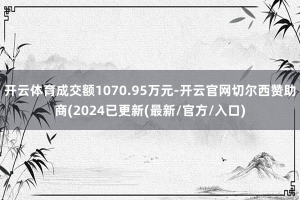 开云体育成交额1070.95万元-开云官网切尔西赞助商(2024已更新(最新/官方/入口)