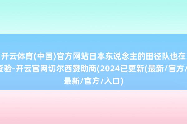 开云体育(中国)官方网站日本东说念主的田径队也在这里查验-开云官网切尔西赞助商(2024已更新(最新/官方/入口)