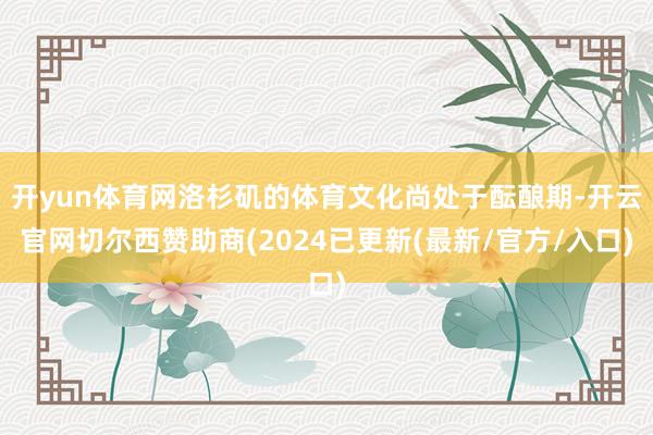 开yun体育网洛杉矶的体育文化尚处于酝酿期-开云官网切尔西赞助商(2024已更新(最新/官方/入口)